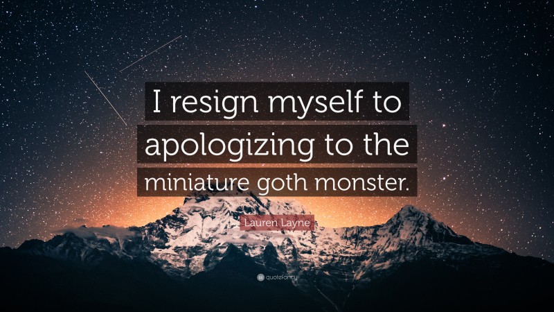 Lauren Layne Quote: “I resign myself to apologizing to the miniature goth monster.”