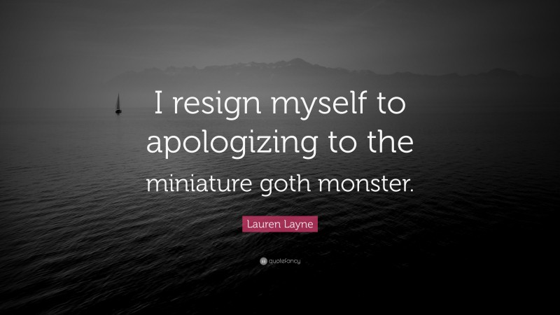 Lauren Layne Quote: “I resign myself to apologizing to the miniature goth monster.”