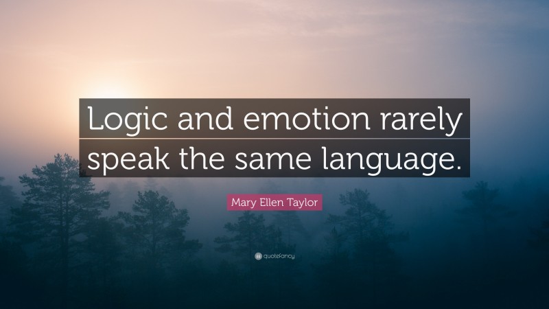 Mary Ellen Taylor Quote: “Logic and emotion rarely speak the same language.”