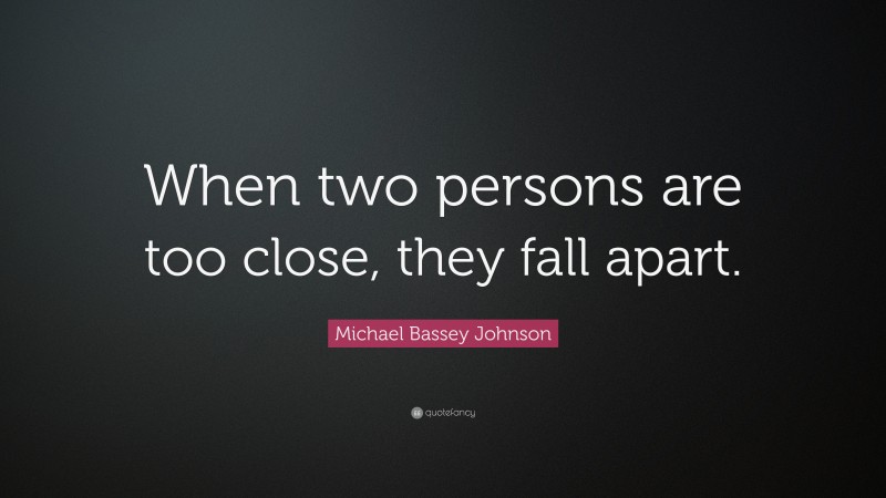 Michael Bassey Johnson Quote: “When two persons are too close, they fall apart.”