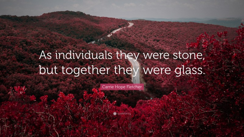 Carrie Hope Fletcher Quote: “As individuals they were stone, but together they were glass.”