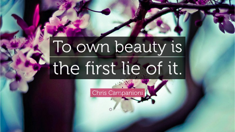 Chris Campanioni Quote: “To own beauty is the first lie of it.”