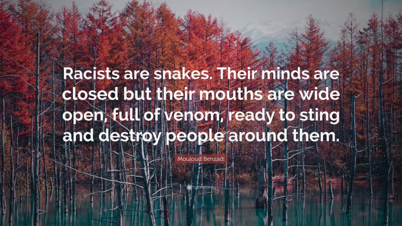 Mouloud Benzadi Quote: “Racists are snakes. Their minds are closed but their mouths are wide open, full of venom, ready to sting and destroy people around them.”