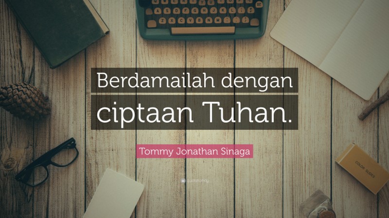 Tommy Jonathan Sinaga Quote: “Berdamailah dengan ciptaan Tuhan.”