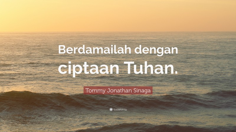 Tommy Jonathan Sinaga Quote: “Berdamailah dengan ciptaan Tuhan.”