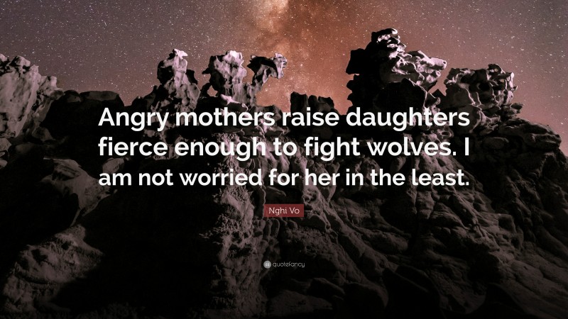 Nghi Vo Quote: “Angry mothers raise daughters fierce enough to fight wolves. I am not worried for her in the least.”