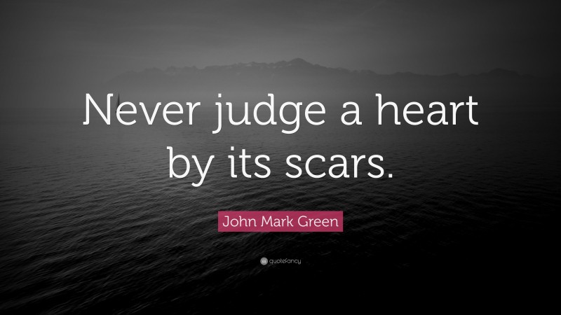 John Mark Green Quote: “Never judge a heart by its scars.”