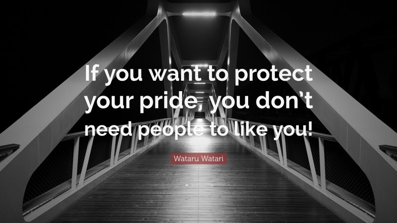 Wataru Watari Quote: “If you want to protect your pride, you don’t need people to like you!”