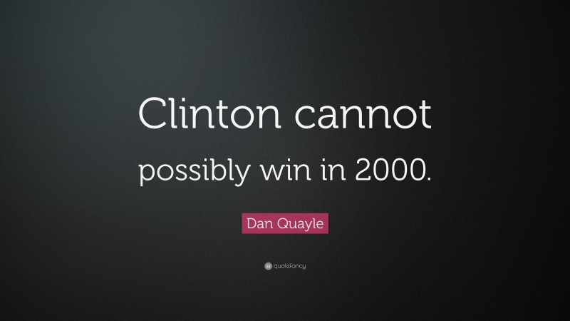 Dan Quayle Quote: “Clinton cannot possibly win in 2000.”