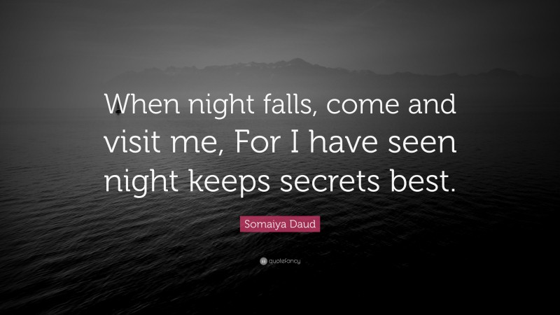 Somaiya Daud Quote: “When night falls, come and visit me, For I have seen night keeps secrets best.”