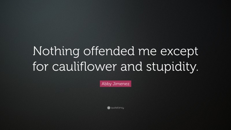 Abby Jimenez Quote: “Nothing offended me except for cauliflower and stupidity.”