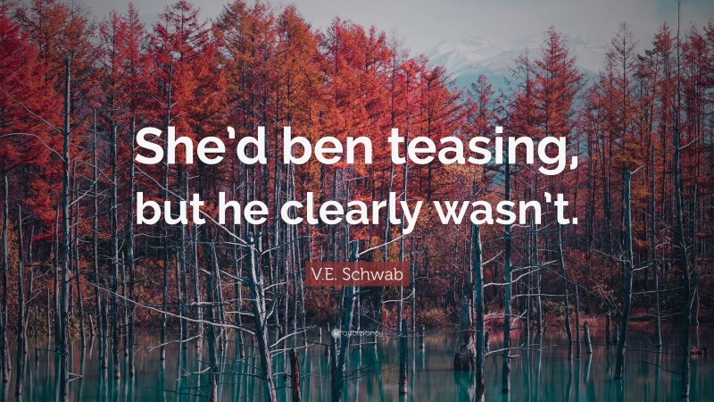 V.E. Schwab Quote: “She’d ben teasing, but he clearly wasn’t.”