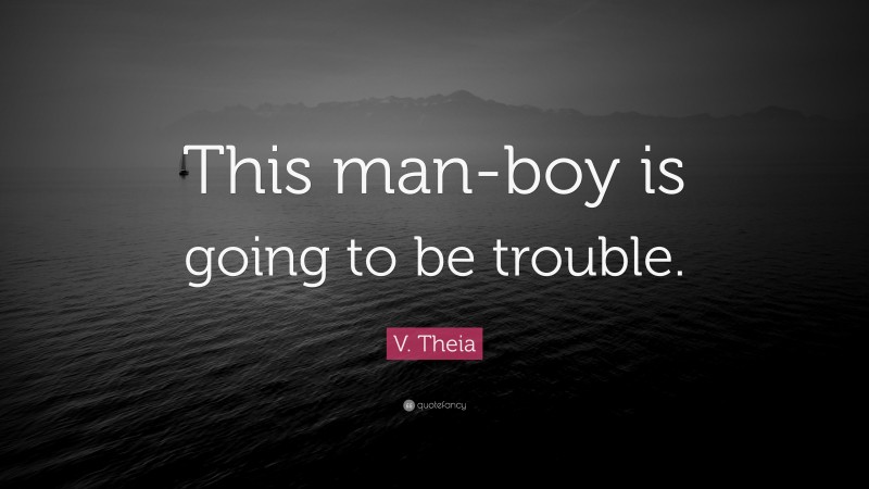 V. Theia Quote: “This man-boy is going to be trouble.”