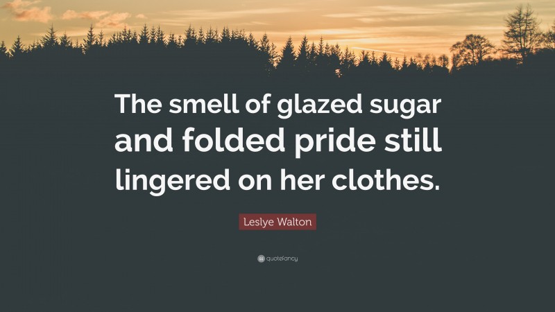 Leslye Walton Quote: “The smell of glazed sugar and folded pride still lingered on her clothes.”