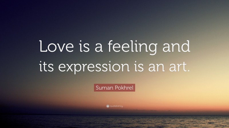 Suman Pokhrel Quote: “Love is a feeling and its expression is an art.”