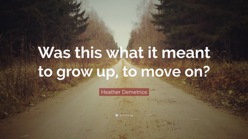 Heather Demetrios Quote: “Was this what it meant to grow up, to move on?”