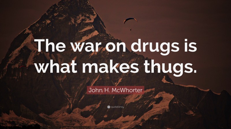 John H. McWhorter Quote: “The war on drugs is what makes thugs.”