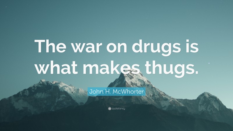 John H. McWhorter Quote: “The war on drugs is what makes thugs.”