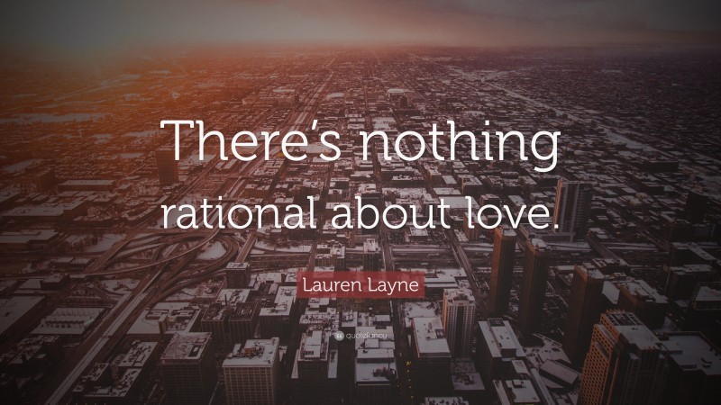 Lauren Layne Quote: “There’s nothing rational about love.”