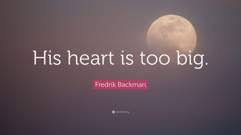 Fredrik Backman Quote: “His heart is too big.”