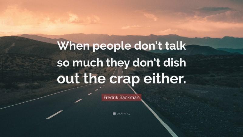 Fredrik Backman Quote: “When people don’t talk so much they don’t dish out the crap either.”