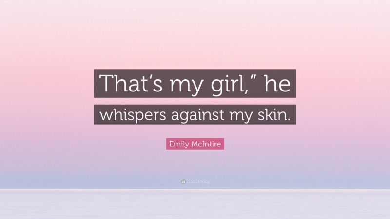 Emily McIntire Quote: “That’s my girl,” he whispers against my skin.”