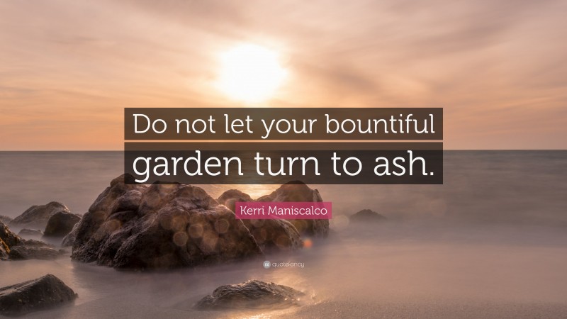 Kerri Maniscalco Quote: “Do not let your bountiful garden turn to ash.”
