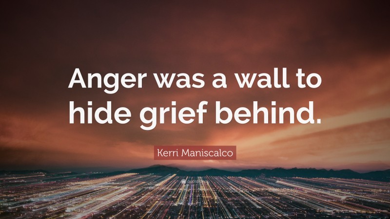 Kerri Maniscalco Quote: “Anger was a wall to hide grief behind.”
