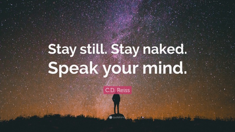 C.D. Reiss Quote: “Stay still. Stay naked. Speak your mind.”
