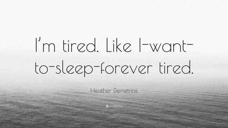 Heather Demetrios Quote: “I’m tired. Like I-want-to-sleep-forever tired.”
