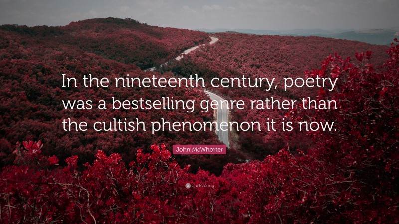 John McWhorter Quote: “In the nineteenth century, poetry was a bestselling genre rather than the cultish phenomenon it is now.”