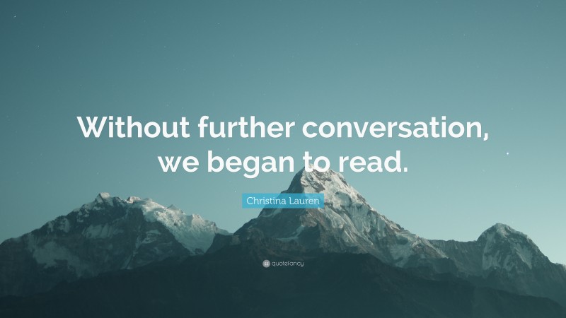 Christina Lauren Quote: “Without further conversation, we began to read.”