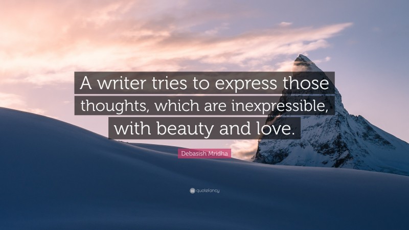 Debasish Mridha Quote: “A writer tries to express those thoughts, which are inexpressible, with beauty and love.”