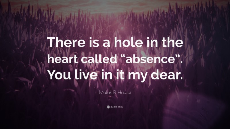 Malak El Halabi Quote: “There is a hole in the heart called “absence”. You live in it my dear.”