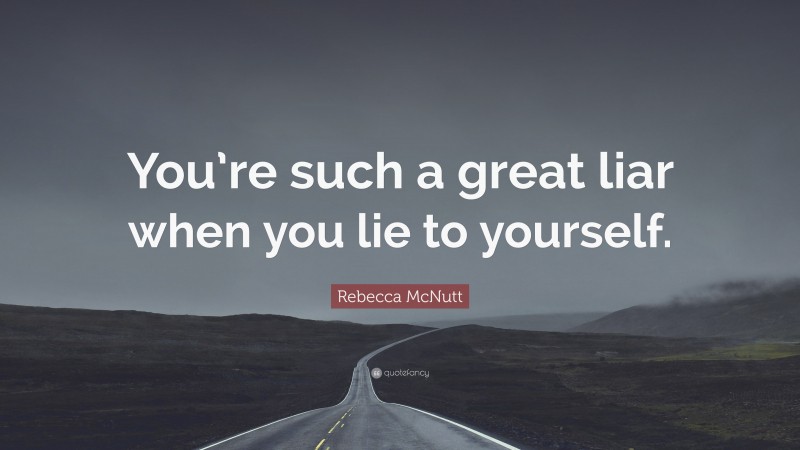 Rebecca McNutt Quote: “You’re such a great liar when you lie to yourself.”