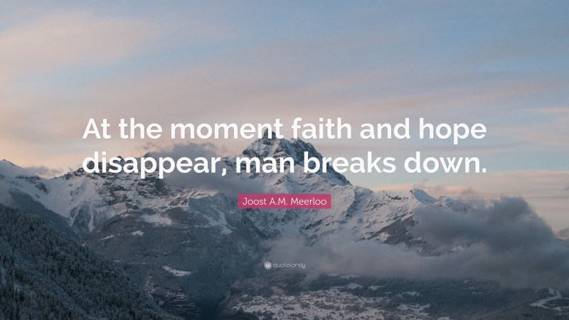 Joost A.M. Meerloo Quote: “At the moment faith and hope disappear, man breaks down.”
