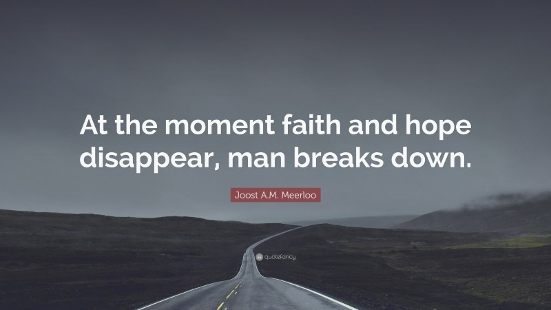 Joost A.M. Meerloo Quote: “At the moment faith and hope disappear, man breaks down.”