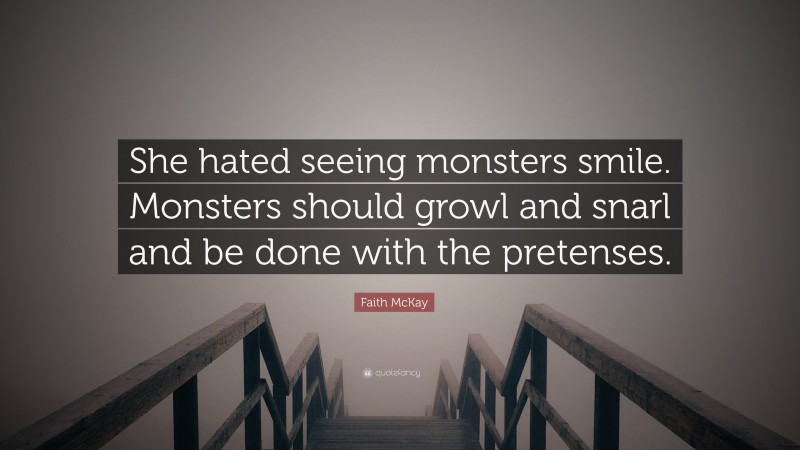 Faith McKay Quote: “She hated seeing monsters smile. Monsters should growl and snarl and be done with the pretenses.”