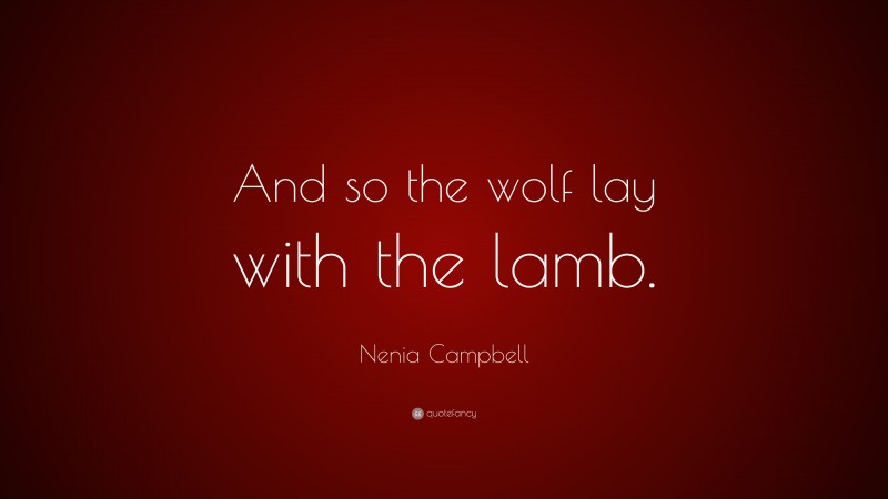 Nenia Campbell Quote: “And so the wolf lay with the lamb.”