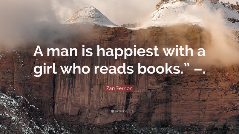Zan Perrion Quote: “A man is happiest with a girl who reads books.” –.”