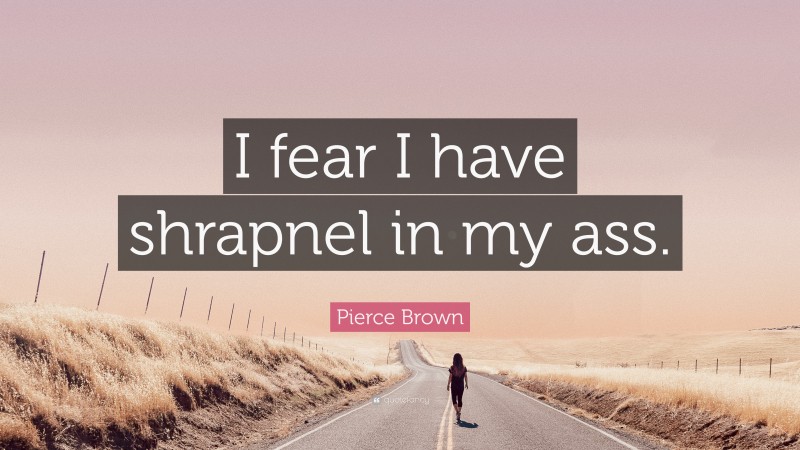 Pierce Brown Quote: “I fear I have shrapnel in my ass.”