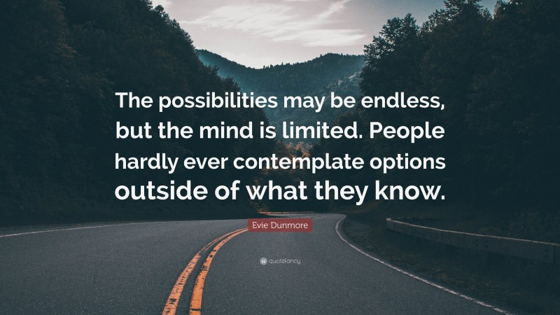 Evie Dunmore Quote: “The possibilities may be endless, but the mind is limited. People hardly ever contemplate options outside of what they know.”