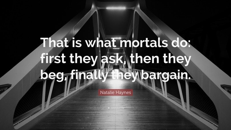 Natalie Haynes Quote: “That is what mortals do: first they ask, then they beg, finally they bargain.”