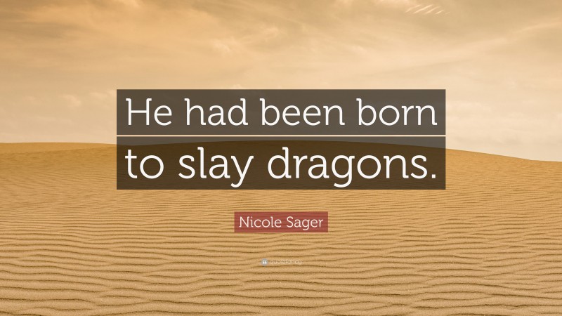Nicole Sager Quote: “He had been born to slay dragons.”