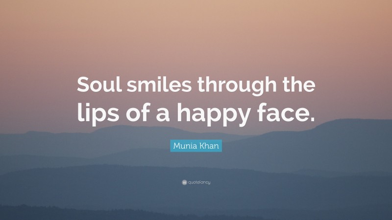 Munia Khan Quote: “Soul smiles through the lips of a happy face.”