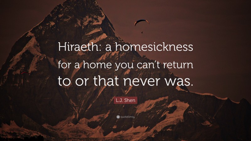 L.J. Shen Quote: “Hiraeth: a homesickness for a home you can’t return to or that never was.”