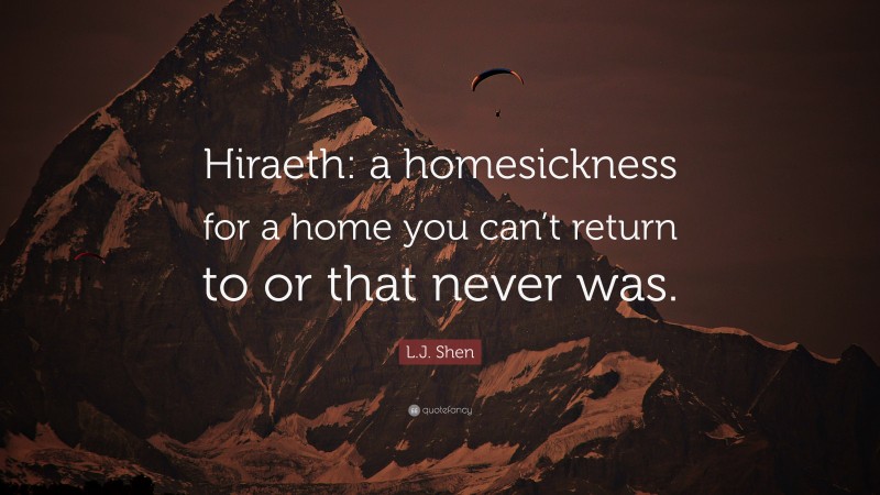 L.J. Shen Quote: “Hiraeth: a homesickness for a home you can’t return to or that never was.”