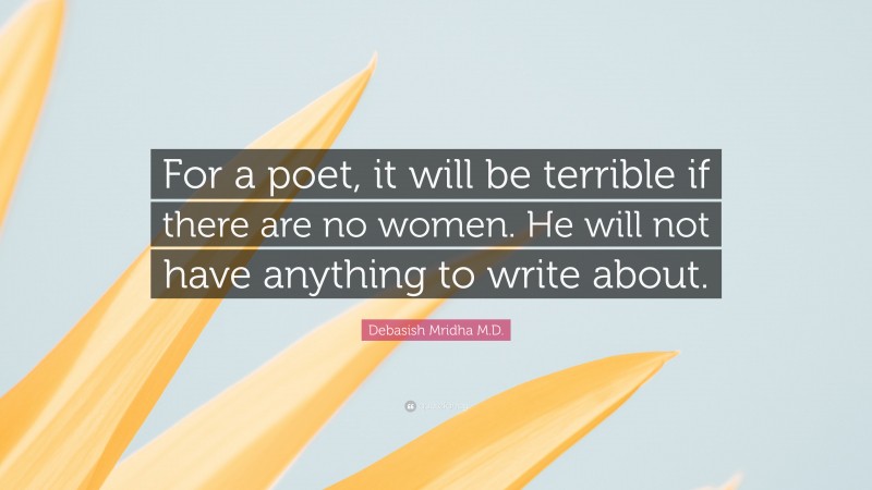 Debasish Mridha M.D. Quote: “For a poet, it will be terrible if there are no women. He will not have anything to write about.”