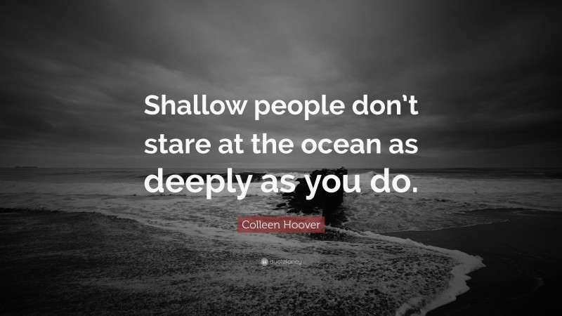 Colleen Hoover Quote: “Shallow people don’t stare at the ocean as deeply as you do.”