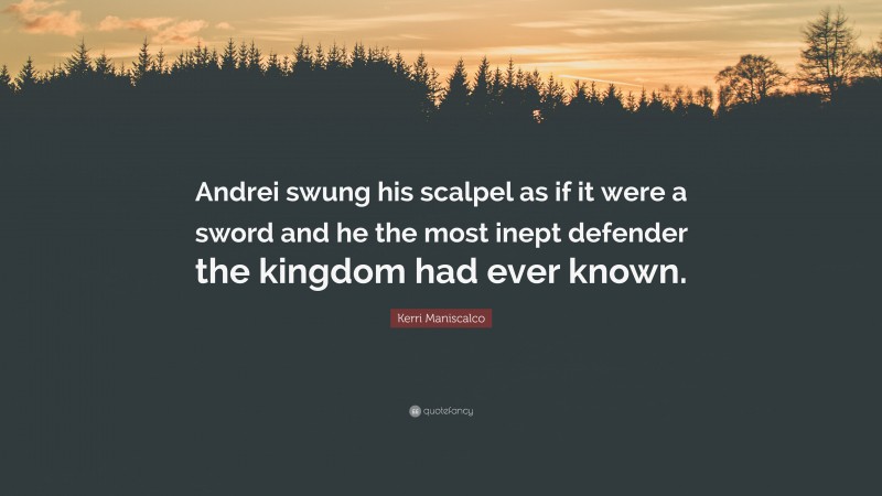 Kerri Maniscalco Quote: “Andrei swung his scalpel as if it were a sword and he the most inept defender the kingdom had ever known.”